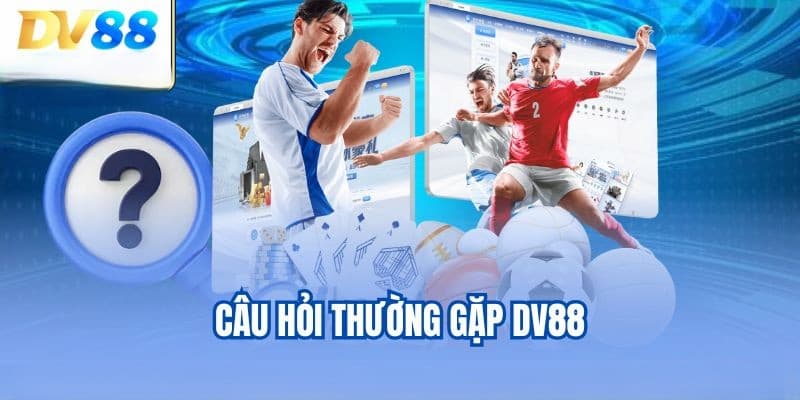 Câu hỏi thường gặp - Tổng quan về nhà cái DV88